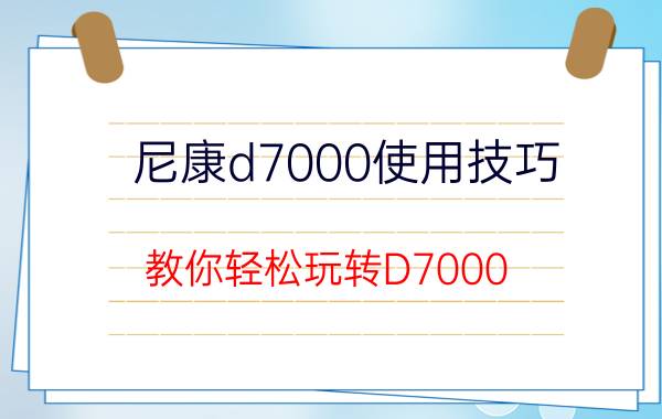 尼康d7000使用技巧 教你轻松玩转D7000